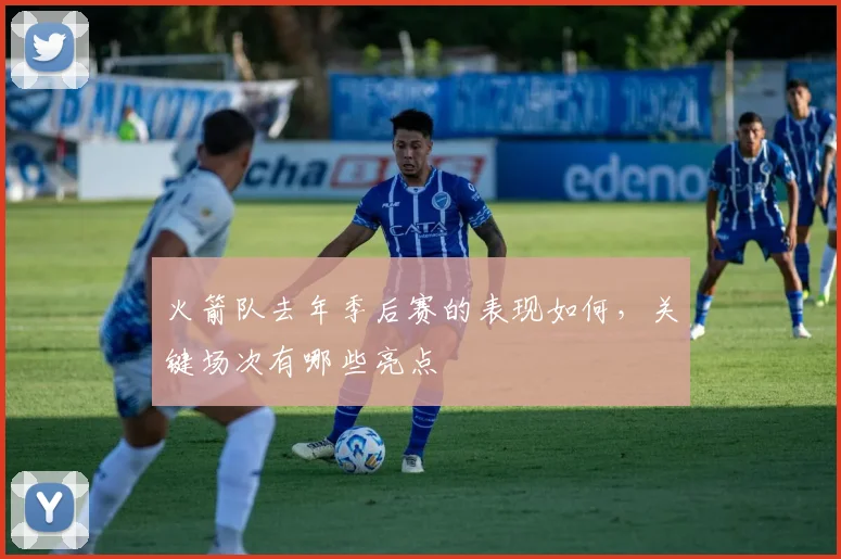 火箭队去年季后赛的表现如何，关键场次有哪些亮点