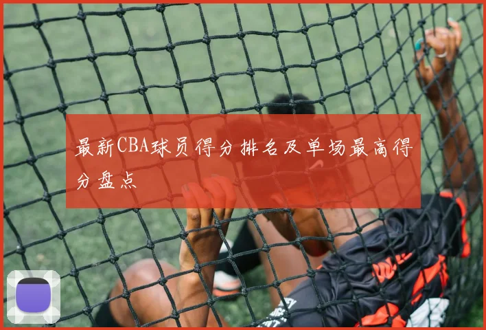 最新CBA球员得分排名及单场最高得分盘点