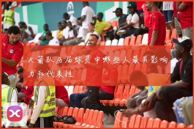 火箭队历届球员中哪些人最具影响力和代表性