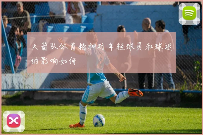 火箭队体育精神对年轻球员和球迷的影响如何