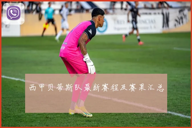 西甲贝蒂斯队最新赛程及赛果汇总