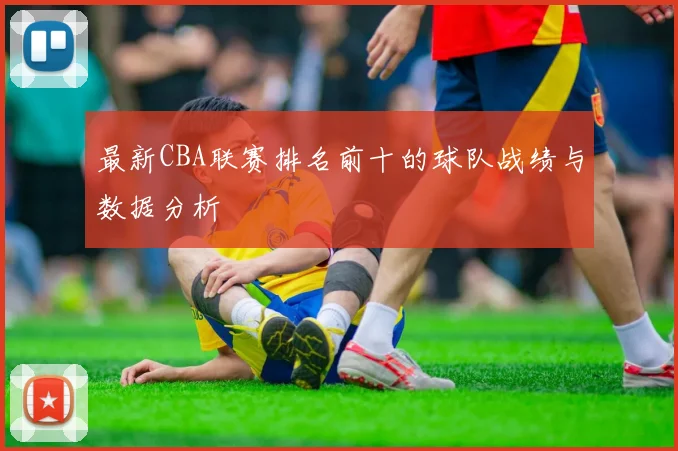 最新CBA联赛排名前十的球队战绩与数据分析