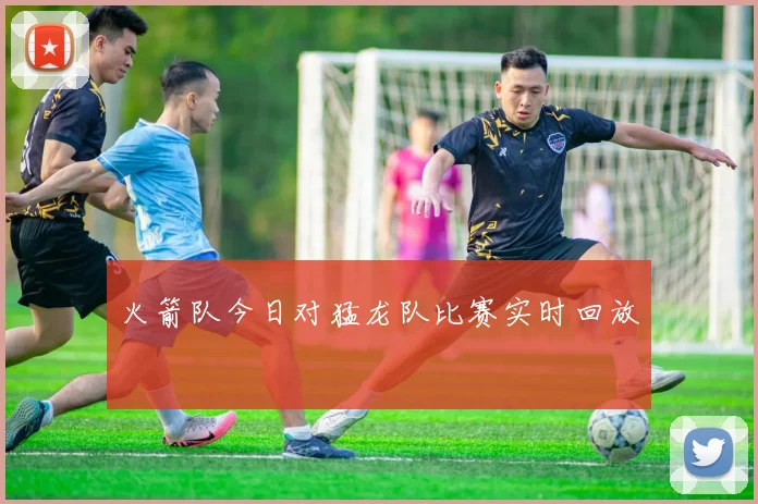 火箭队今日对猛龙队比赛实时回放