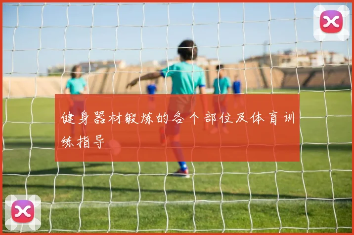 健身器材锻炼的各个部位及体育训练指导